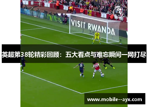 英超第38轮精彩回顾：五大看点与难忘瞬间一网打尽