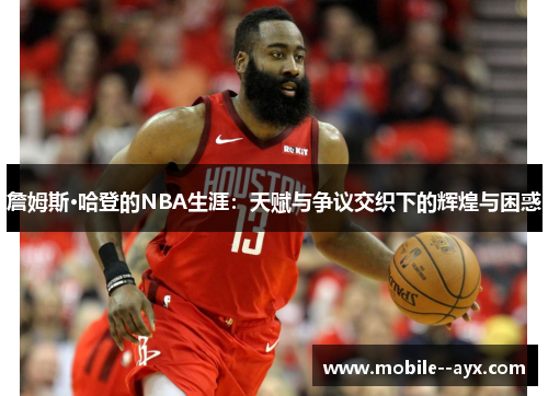 詹姆斯·哈登的NBA生涯:天赋与争议交织下的辉煌与困惑 詹姆斯·哈登的NBA生涯:天赋与争议交织下的辉煌与困惑