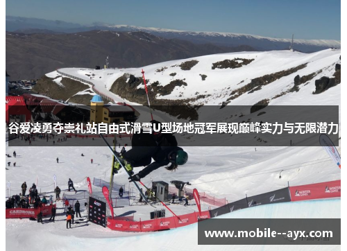 谷爱凌勇夺崇礼站自由式滑雪U型场地冠军展现巅峰实力与无限潜力 谷爱凌勇夺崇礼站自由式滑雪U型场地冠军展现巅峰实力与无限潜力