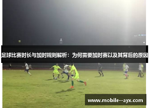 足球比赛时长与加时规则解析:为何需要加时赛以及其背后的原因 足球比赛时长与加时规则解析:为何需要加时赛以及其背后的原因