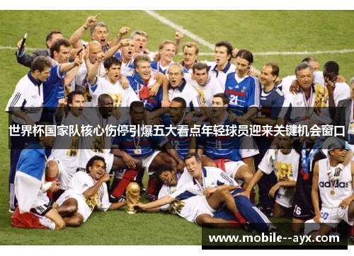 世界杯国家队核心伤停引爆五大看点年轻球员迎来关键机会窗口 世界杯国家队核心伤停引爆五大看点年轻球员迎来关键机会窗口