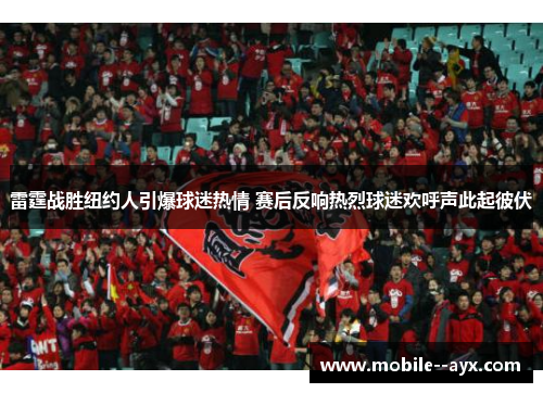 雷霆战胜纽约人引爆球迷热情 赛后反响热烈球迷欢呼声此起彼伏