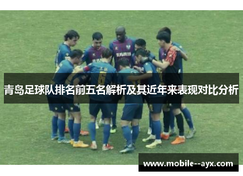 青岛足球队排名前五名解析及其近年来表现对比分析