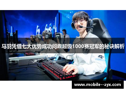 马羽凭借七大优势成功问鼎超级1000赛冠军的秘诀解析