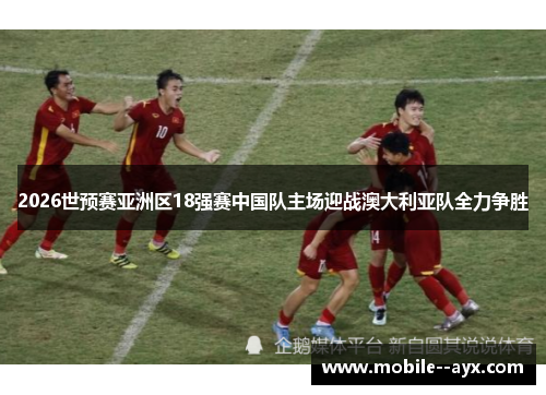 2026世预赛亚洲区18强赛中国队主场迎战澳大利亚队全力争胜