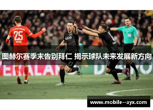 图赫尔赛季末告别拜仁 揭示球队未来发展新方向