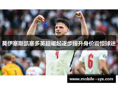 莫伊塞斯凯塞多英超崛起逐步提升身价震惊球迷