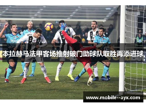 本拉赫马法甲客场推射破门助球队取胜再添进球 本拉赫马法甲客场推射破门助球队取胜再添进球