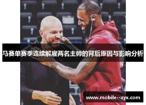 马赛单赛季连续解雇两名主帅的背后原因与影响分析 马赛单赛季连续解雇两名主帅的背后原因与影响分析