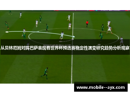 从贝林厄姆对阵巴萨表现看世界杯预选赛稳定性演变研究趋势分析观察 从贝林厄姆对阵巴萨表现看世界杯预选赛稳定性演变研究趋势分析观察