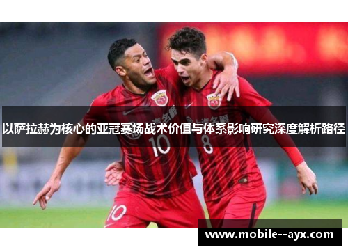 以萨拉赫为核心的亚冠赛场战术价值与体系影响研究深度解析路径 以萨拉赫为核心的亚冠赛场战术价值与体系影响研究深度解析路径