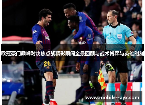 欧冠豪门巅峰对决焦点战精彩瞬间全景回顾与战术博弈与英雄时刻 欧冠豪门巅峰对决焦点战精彩瞬间全景回顾与战术博弈与英雄时刻