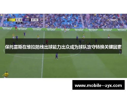 保托雷斯在维拉防线出球能力出众成为球队攻守转换关键因素 保托雷斯在维拉防线出球能力出众成为球队攻守转换关键因素
