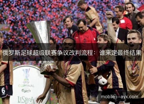 俄罗斯足球超级联赛争议改判流程：谁来定最终结果