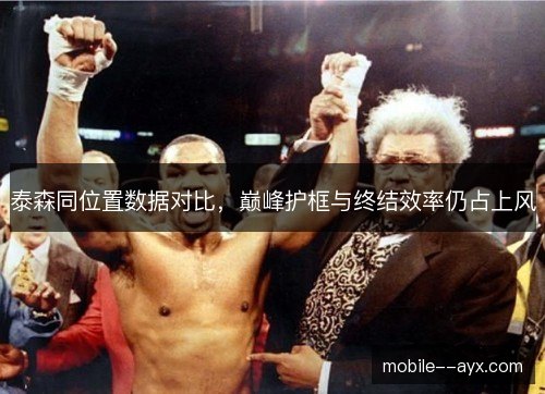 泰森同位置数据对比，巅峰护框与终结效率仍占上风